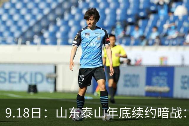 9.18日：山东泰山年底续约暗战：李源一降薪短约遭拒或自由身，高准翼陈蒲卡谈判，国脚命运两